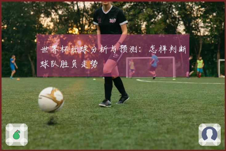 世界杯让球分析与预测：怎样判断球队胜负走势