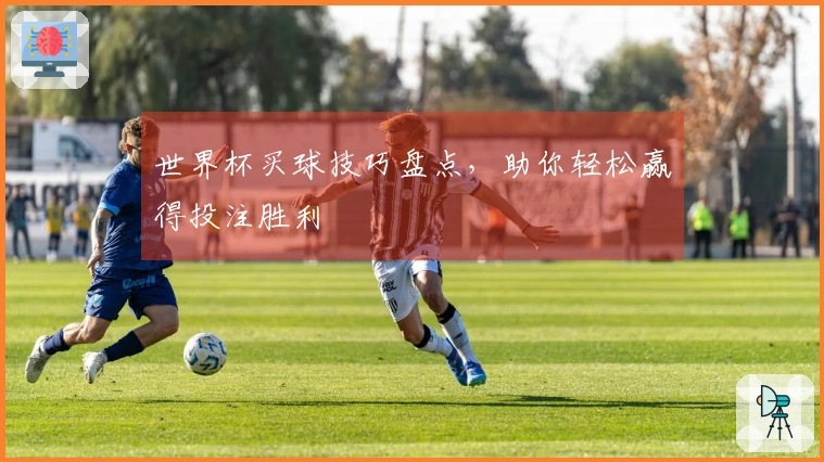 世界杯买球技巧盘点，助你轻松赢得投注胜利