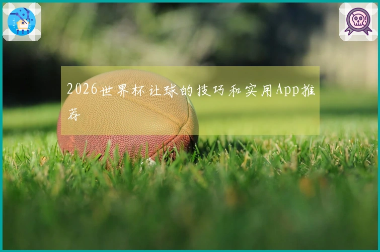 2026世界杯让球的技巧和实用App推荐