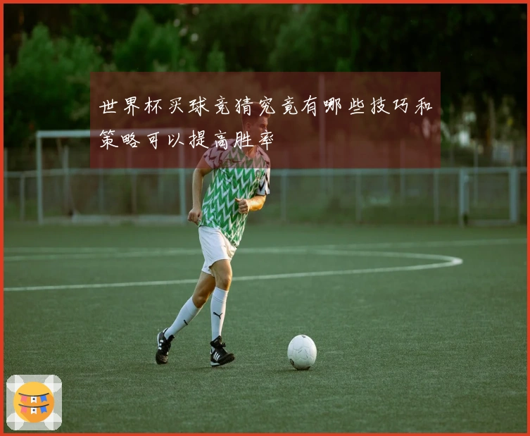世界杯买球竞猜究竟有哪些技巧和策略可以提高胜率