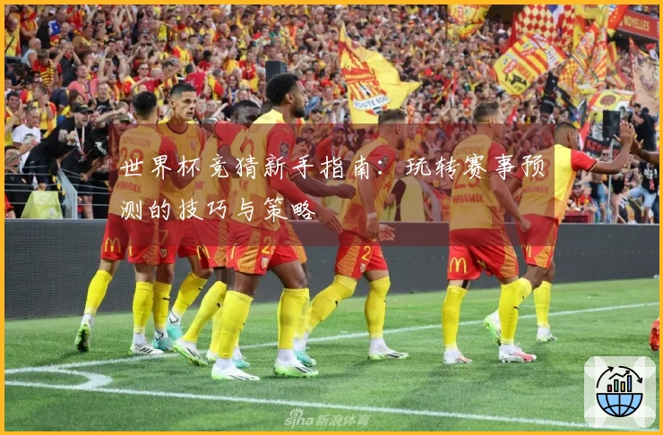 世界杯竞猜新手指南:玩转赛事预测的技巧与策略