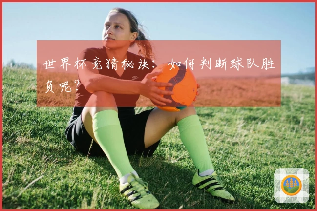 世界杯竞猜秘诀：如何判断球队胜负呢？