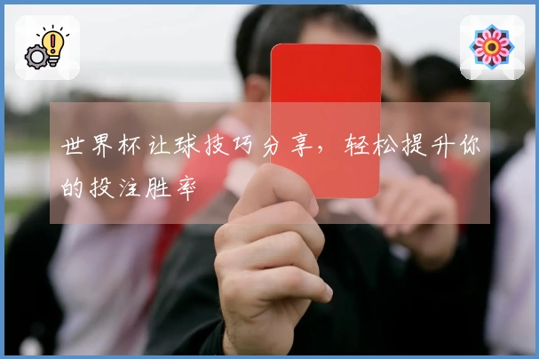 世界杯让球技巧分享，轻松提升你的投注胜率
