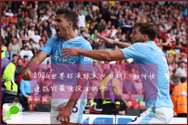 2026世界杯滚球入口分析:如何快速找到最佳投注机会