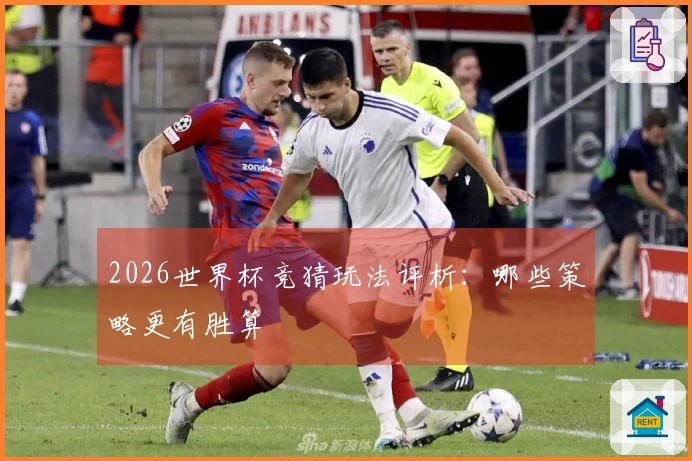 2026世界杯竞猜玩法评析：哪些策略更有胜算
