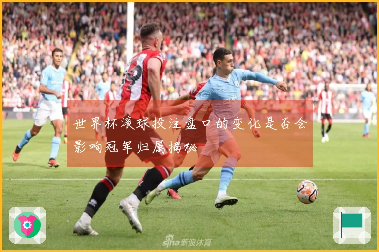 世界杯滚球投注盘口的变化是否会影响冠军归属揭秘