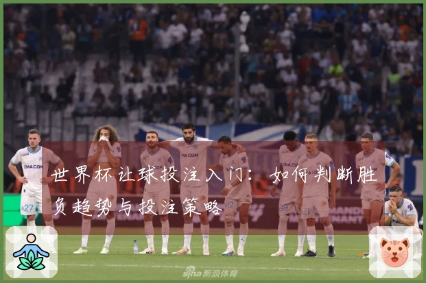 世界杯让球投注入门：如何判断胜负趋势与投注策略