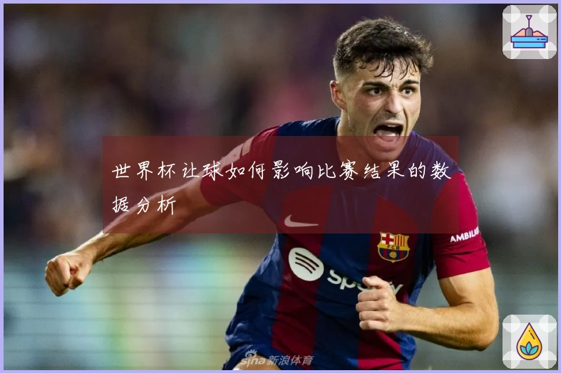 世界杯让球如何影响比赛结果的数据分析