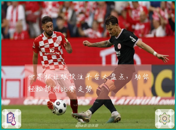 世界杯让球投注平台大盘点,助你轻松预测比赛走势