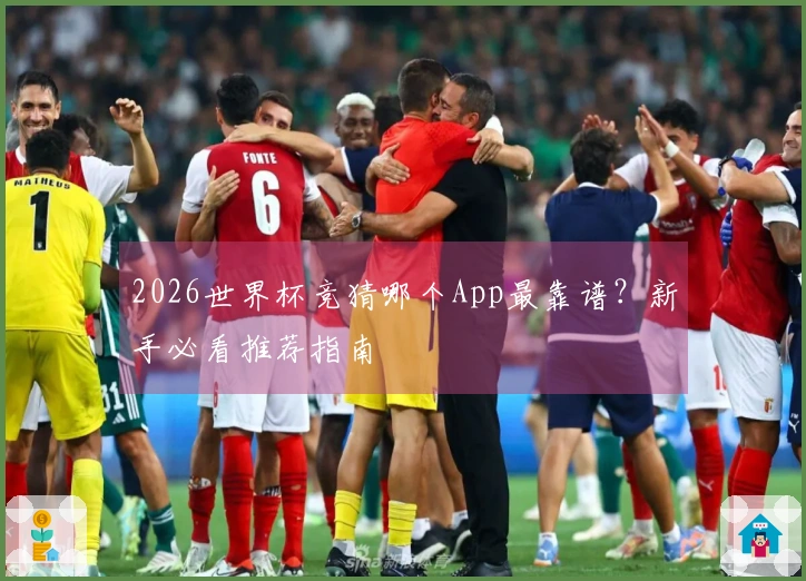 2026世界杯竞猜哪个App最靠谱？新手必看推荐指南
