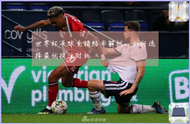 世界杯滚球竞猜赔率解析,如何选择最优投注时机