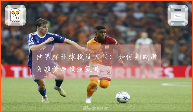 世界杯让球投注入门：如何判断胜负趋势与投注策略