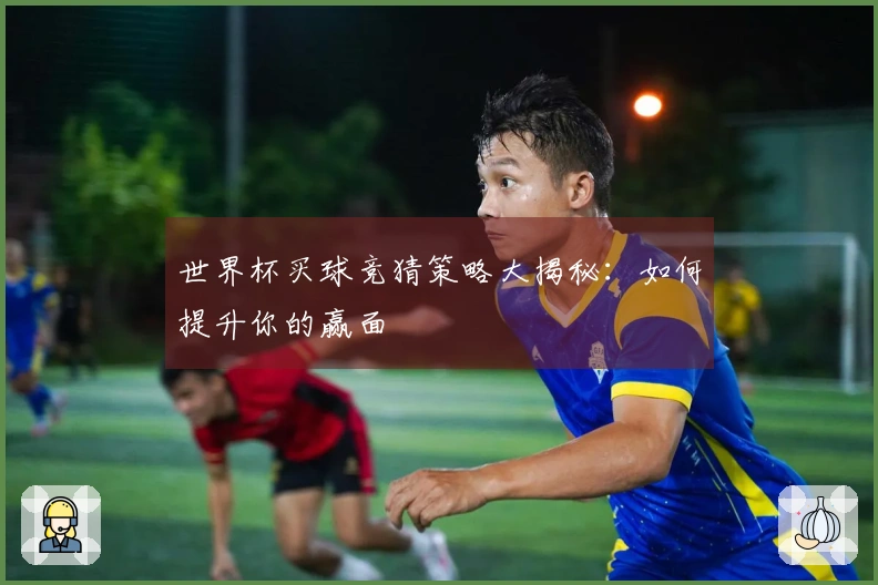世界杯买球竞猜策略大揭秘：如何提升你的赢面
