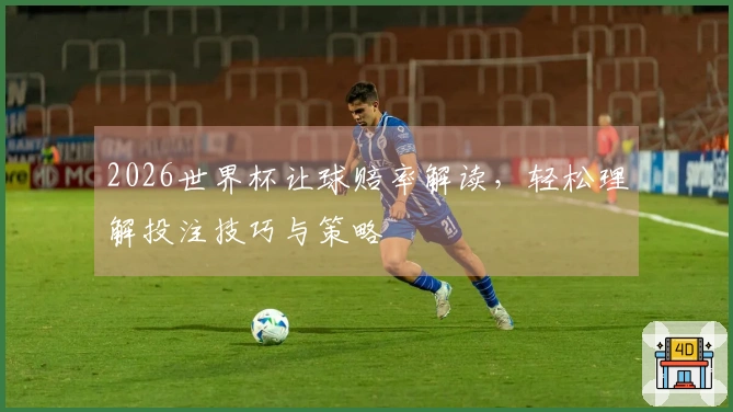 2026世界杯让球赔率解读，轻松理解投注技巧与策略