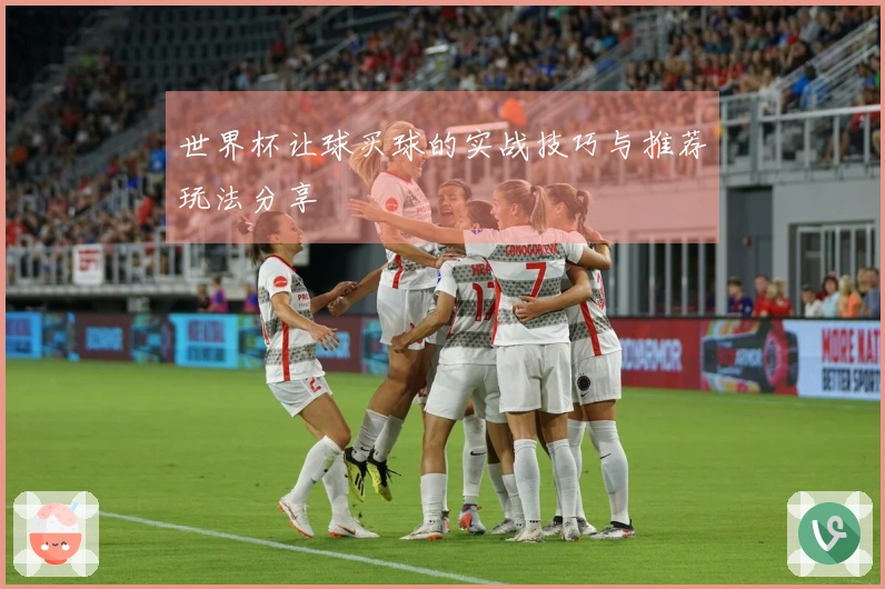 世界杯让球买球的实战技巧与推荐玩法分享