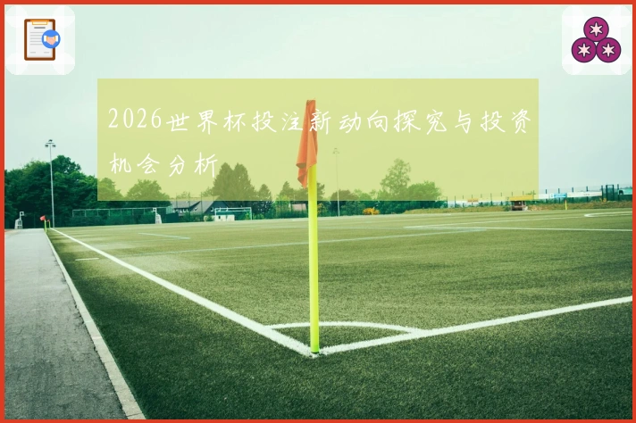 2026世界杯投注新动向探究与投资机会分析