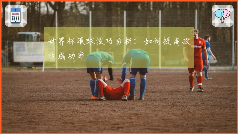 世界杯滚球技巧分析:如何提高投注成功率