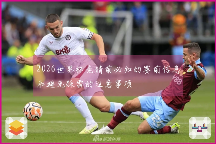 2026世界杯竞猜前必知的赛前信息和避免踩雷的注意事项