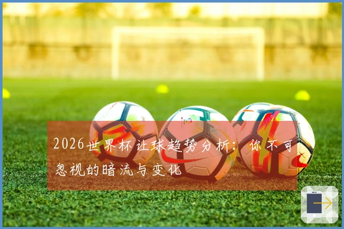 2026世界杯让球趋势分析：你不可忽视的暗流与变化