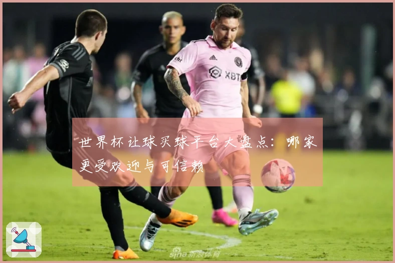 世界杯让球买球平台大盘点：哪家更受欢迎与可信赖