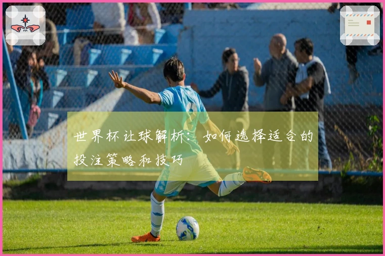 世界杯让球解析：如何选择适合的投注策略和技巧