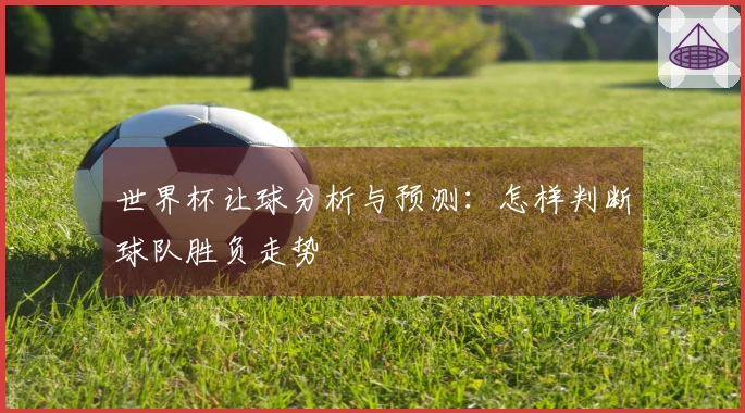 世界杯让球分析与预测:怎样判断球队胜负走势